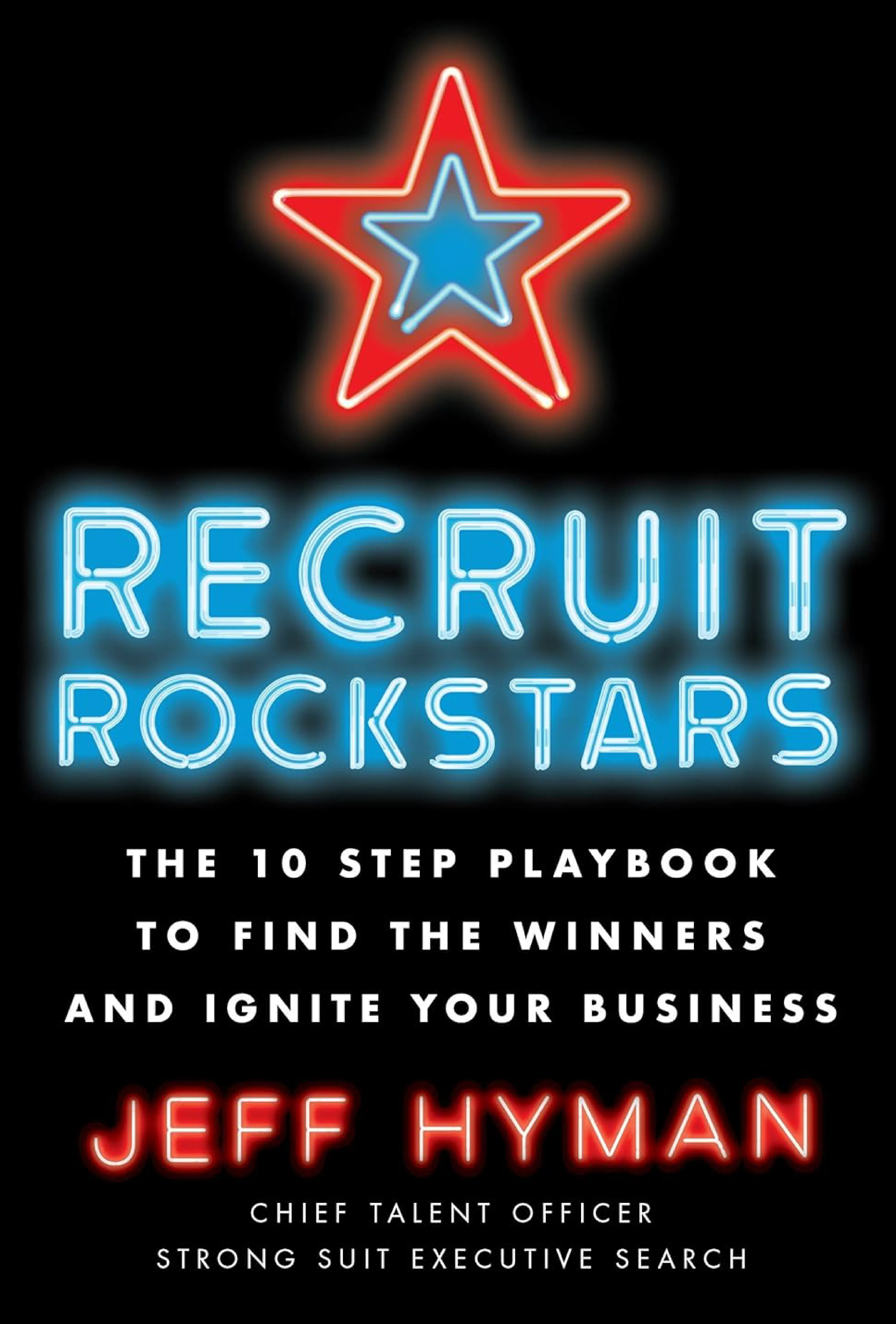 Recruit Rockstars: The 10-Step Playbook to Find the Winners and Ignite Your Business by Jeff Hyman
