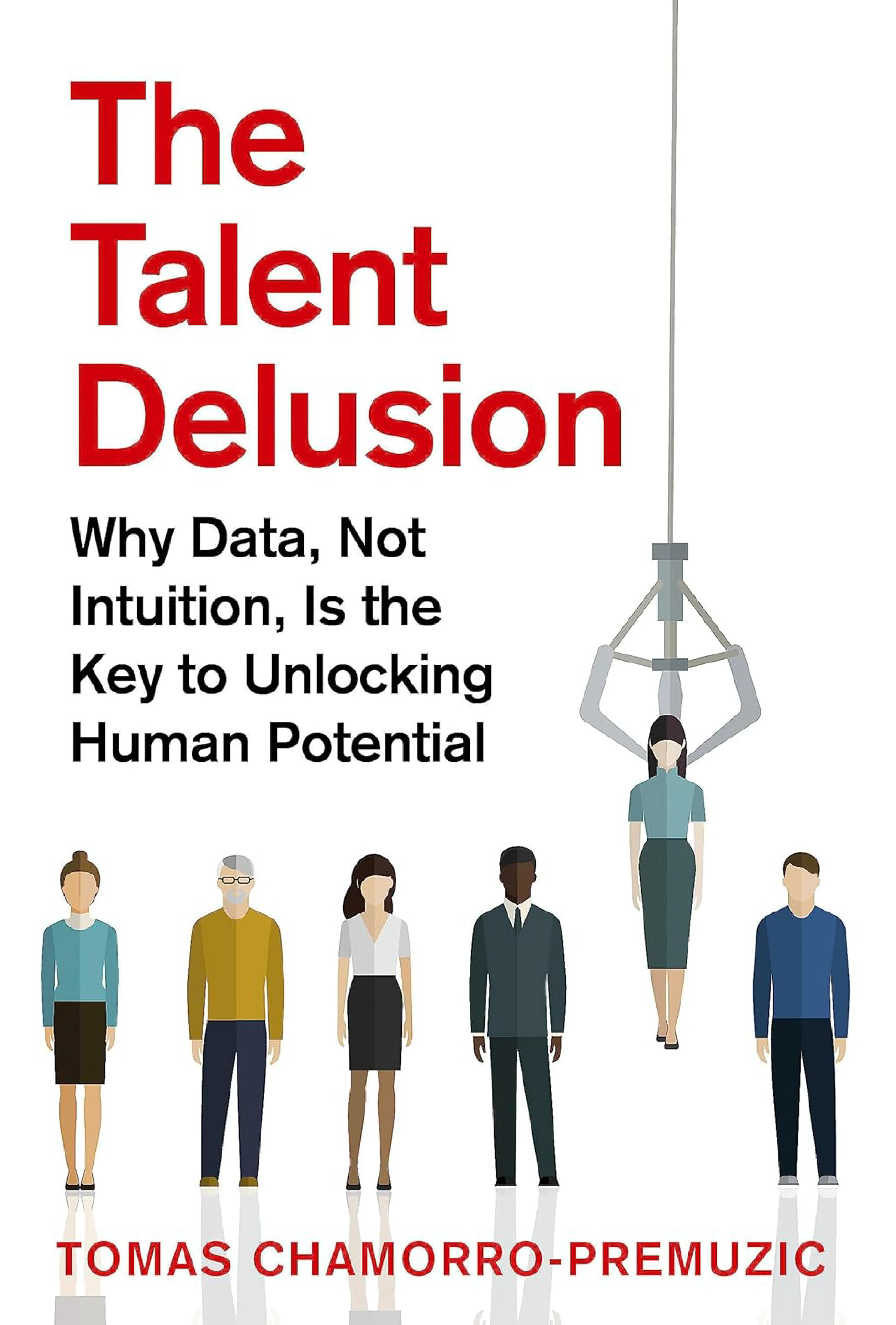 The Talent Delusion: Why Data, Not Intuition, Is the Key to Unlocking Human Potential by Tomas Chamorro-Premuzic