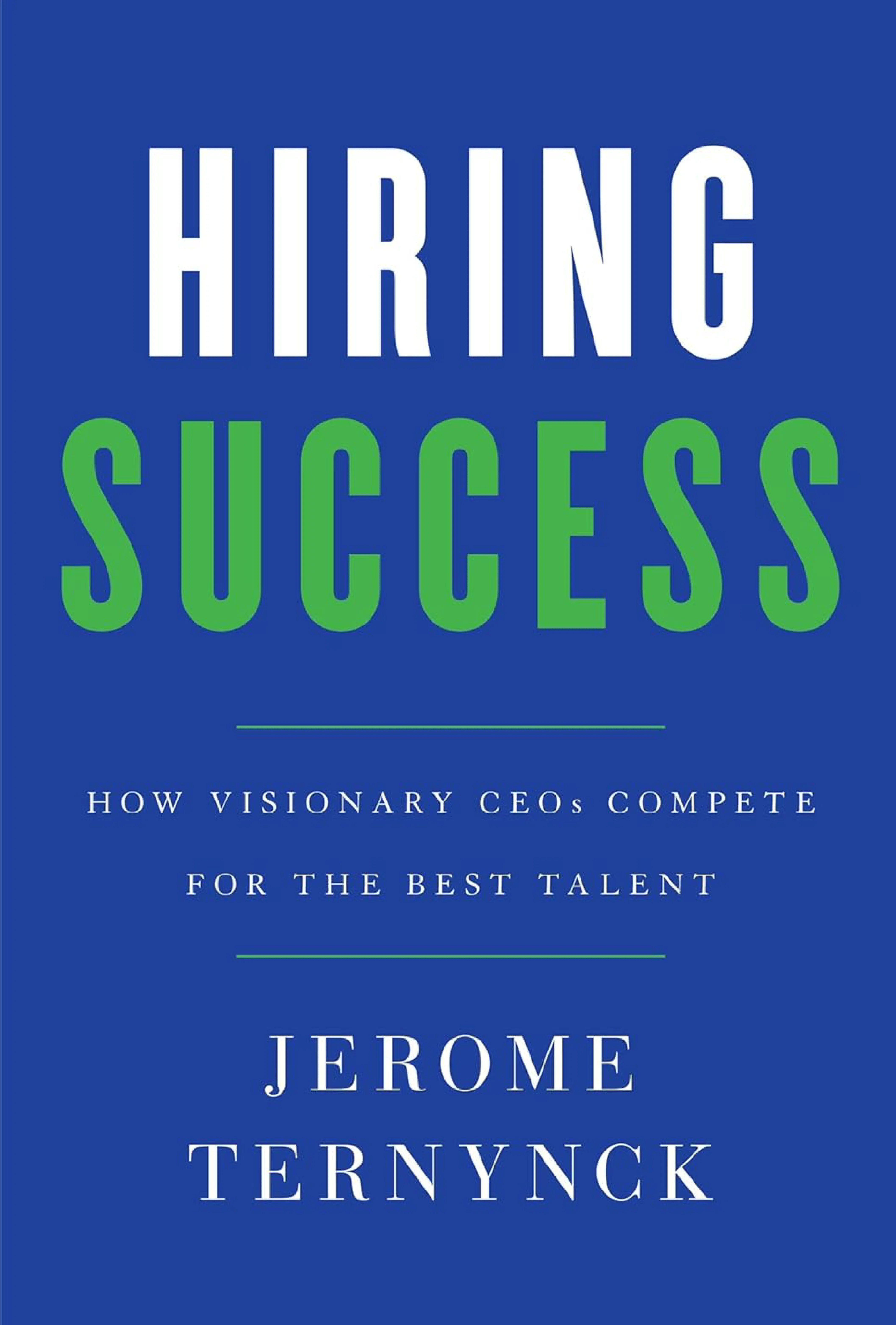  Hiring Success: How Visionary CEOs Compete for the Best Talent by Jerome Ternynck