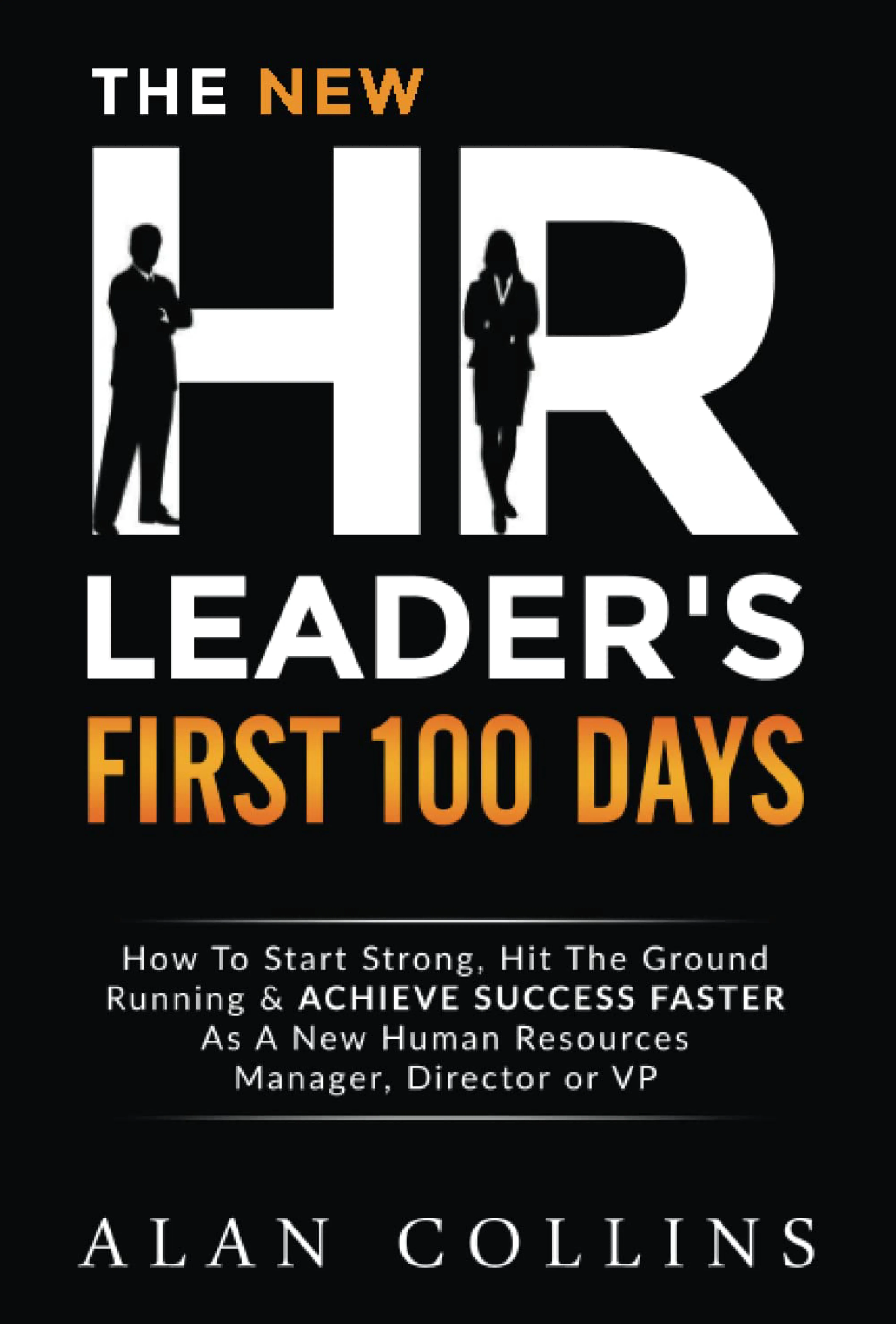The New HR Leader's First 100 Days: How To Start Strong, Hit The Ground Running & ACHIEVE SUCCESS FASTER As A New Human Resources Manager, Director or VP by Alan Collins